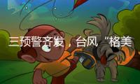 三预警齐发
	，台风“格美”将致10余省强降雨