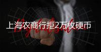 上海农商行拒2万枚硬币兑换，律师：银行违规，提供警方书面证明并非法律要求的必须环节