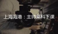 上海海港：主帅莱科下课 奚志康暂时代理