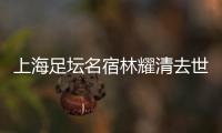 上海足坛名宿林耀清去世享年95岁，徐根宝撰文悼念启蒙恩师	：三年师徒一生情