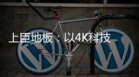 上臣地板：以4K科技 窥见原木之美