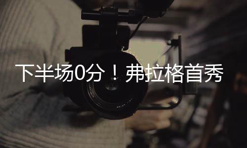 弗拉弗拉格投篮命中率48.1%