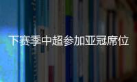 下赛季中超参加亚冠席位确定：三镇进正赛