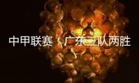 中甲联赛�：广东三队两胜一负，深圳青年人取得客场首胜