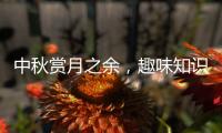 中秋赏月之余	，趣味知识问答敢不敢挑战一下？