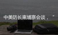 中美防长柬埔寨会谈，“台湾问题是中国核心利益中的核心”
