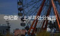 中纪委�：上半年处分省部级干部6人 厅局级干部1330人
