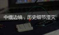 中缅边境，历史细节湮灭在生活褶皱里丨记者手记