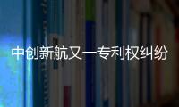 中创新航又一专利权纠纷败诉，被判赔偿宁德时代3580万元