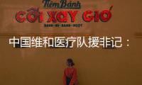 中国维和医疗队援非记
：蓝盔天使的“金字招牌”