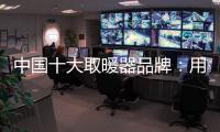 中国十大取暖器品牌：用“新”意铸就“心”意