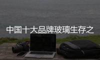 中国十大品牌玻璃生存之路
：大力创新