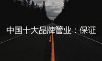 中国十大品牌管业�：保证产品质量 扩大影响力