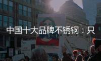 中国十大品牌不锈钢：只创新还不够 还需确保质量