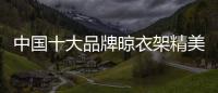 中国十大品牌晾衣架精美且细腻，功能齐全实用