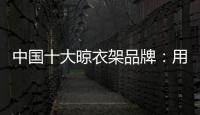 中国十大晾衣架品牌：用小产品转动大市场