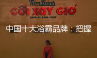 中国十大浴霸品牌�：把握消费者心理 迎合三四线市场