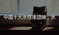中国十大水性漆品牌
，水性漆的特点