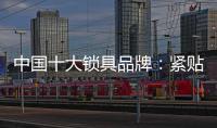 中国十大锁具品牌	：紧贴消费需求 积极自我调整迎发展