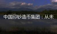 中国印钞造币集团：从未通过任何途径发售虚拟货币