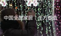 中国全屋家居	：全力塑造品牌 获得长久话语权