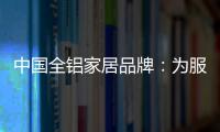中国全铝家居品牌：为服务发挥整合效果 加强抵抗能力