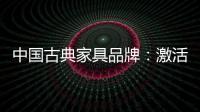 中国古典家具品牌：激活经销商 引爆市场