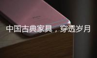 中国古典家具
，穿透岁月之美!
