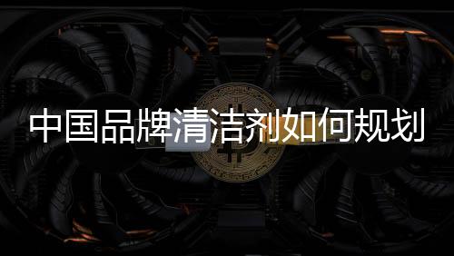 对于中国品牌清洁剂来讲
