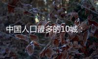 中国人口最多的10城：4城超两千万，深圳收紧落户门槛