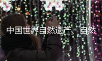 中国世界自然遗产、自然和文化双遗产数均列世界第一