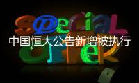 中国恒大公告新增被执行信息
，许家印恐成老赖