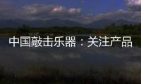 中国敲击乐器：关注产品质量 注重售后服务
