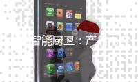 中国智能厨卫
：产品内容化 故事口碑化