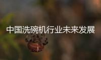 中国洗碗机行业未来发展可期	，水槽洗碗机受追捧