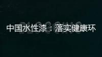 中国水性漆：落实健康环保生产 用口碑获得信任
