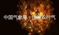 中国气象局：加强农村气象灾害监测预报预警