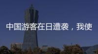中国游客在日遭袭，我使馆提醒加强安全防范