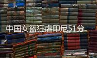 中国女篮狂虐印尼51分	！张子宇国家队首秀满分，宫导韩旭寄予厚望