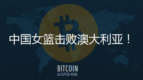 须优中国女篮击败澳大利亚