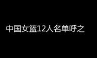 中国女篮12人名单呼之欲出�！李梦彻底无缘
，宫鲁鸣还要淘汰4人