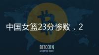 中国女篮23分惨败，2连败：21个失误	，少了张子宇不会打球