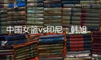 中国女篮vs印尼：韩旭领衔
，张茹�，杨舒予在列
，张子宇替补