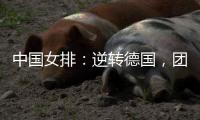 中国女排�：逆转德国，团结坚持是关键