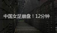 中国女足崩盘
！12分钟丢2球	
，米利西奇遭炮轰：从领先走向低谷