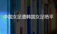 中国女足遭韩国女足绝平	
！池笑然第93分钟进世界波，门将无能为力