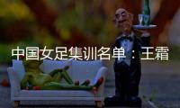 中国女足集训名单：王霜领衔王珊珊吴海燕