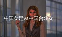 中国女足vs中国台北女足：王霜
、朱钰
、沈梦雨、霍悦欣首发