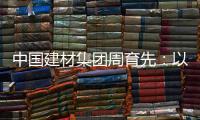 中国建材集团周育先：以“六零”目标为引领 推动绿色转型