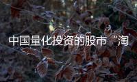 中国量化投资的股市“淘金术”：持有不超过十天
	、覆盖数千只股票、年换手率百倍